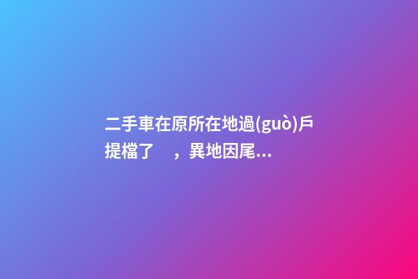 二手車在原所在地過(guò)戶提檔了，異地因尾氣問(wèn)題落不了戶怎么辦？